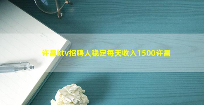 许昌ktv招聘人稳定每天收入1500许昌